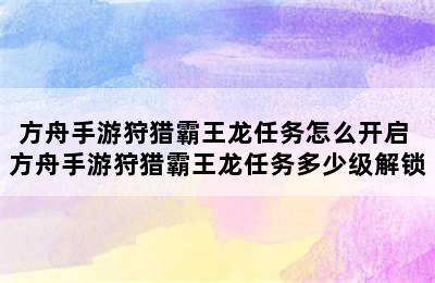 方舟手游狩猎霸王龙任务怎么开启 方舟手游狩猎霸王龙任务多少级解锁